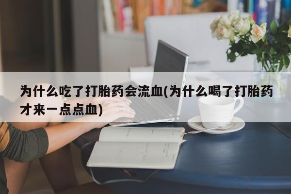 堕胎药怎么买为什么吃了打胎药会流血(为什么喝了打胎药才来一点点血)