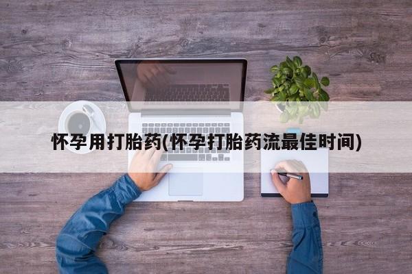 堕胎药怎么买怀孕用打胎药(怀孕打胎药流最佳时间)