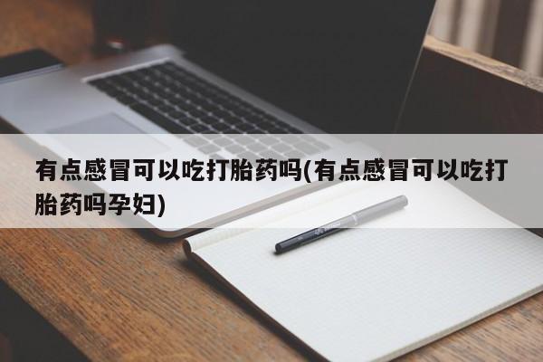堕胎药怎么买有点感冒可以吃打胎药吗(有点感冒可以吃打胎药吗孕妇)