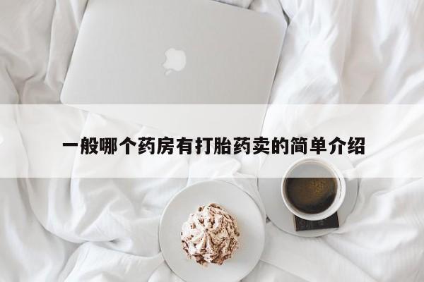 堕胎药怎么买一般哪个药房有打胎药卖的简单介绍
