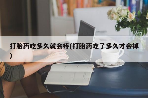 堕胎药怎么买打胎药吃多久就会疼(打胎药吃了多久才会掉)