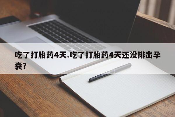 堕胎药怎么买吃了打胎药4天.吃了打胎药4天还没排出孕囊？