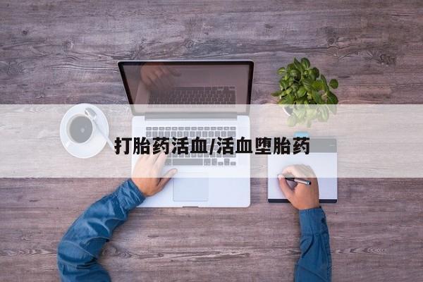 堕胎药怎么买打胎药活血/活血堕胎药