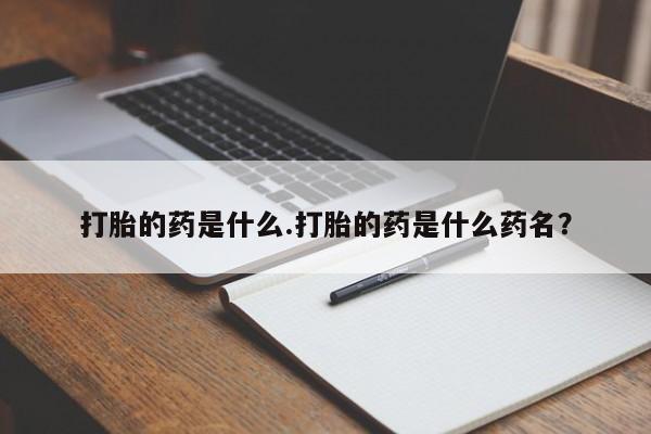 堕胎药怎么买打胎的药是什么.打胎的药是什么药名？