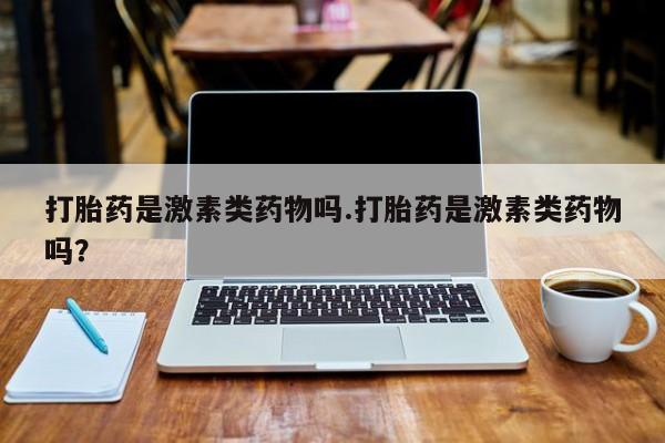堕胎药怎么买打胎药是激素类药物吗.打胎药是激素类药物吗？