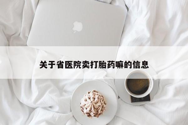 堕胎药怎么买关于省医院卖打胎药嘛的信息