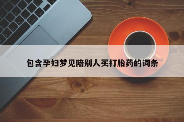 堕胎药怎么买包含孕妇梦见陪别人买打胎药的词条