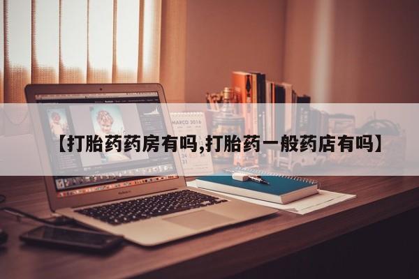 堕胎药怎么买【打胎药药房有吗,打胎药一般药店有吗】