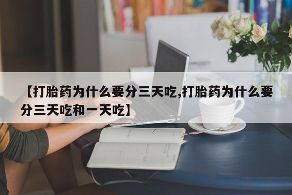 堕胎药怎么买【打胎药为什么要分三天吃,打胎药为什么要分三天吃和一天吃】