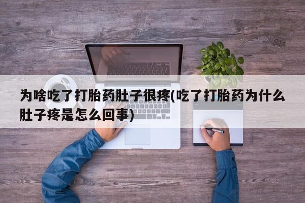 堕胎药怎么买为啥吃了打胎药肚子很疼(吃了打胎药为什么肚子疼是怎么回事)