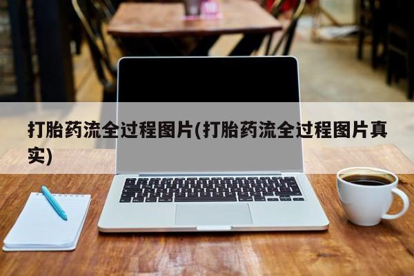 堕胎药怎么买打胎药流全过程图片(打胎药流全过程图片真实)