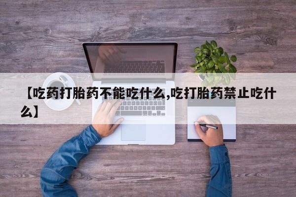 堕胎药怎么买【吃药打胎药不能吃什么,吃打胎药禁止吃什么】