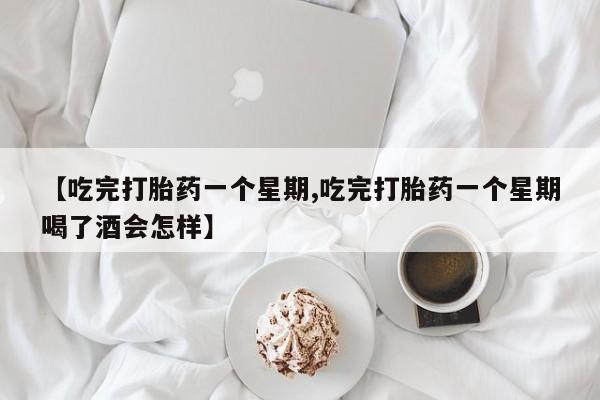 堕胎药怎么买【吃完打胎药一个星期,吃完打胎药一个星期喝了酒会怎样】