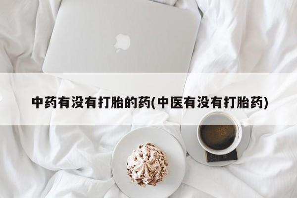 堕胎药怎么买中药有没有打胎的药(中医有没有打胎药)