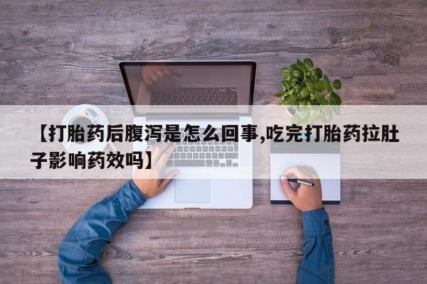 堕胎药怎么买【打胎药后腹泻是怎么回事,吃完打胎药拉肚子影响药效吗】