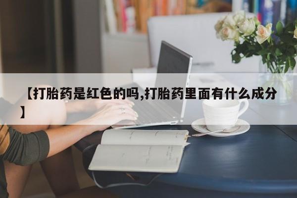 堕胎药怎么买【打胎药是红色的吗,打胎药里面有什么成分】