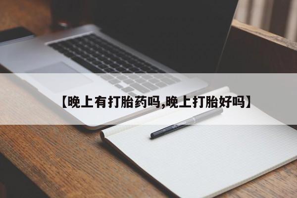 堕胎药怎么买【晚上有打胎药吗,晚上打胎好吗】