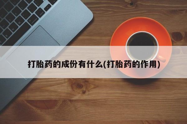 堕胎药怎么买打胎药的成份有什么(打胎药的作用)