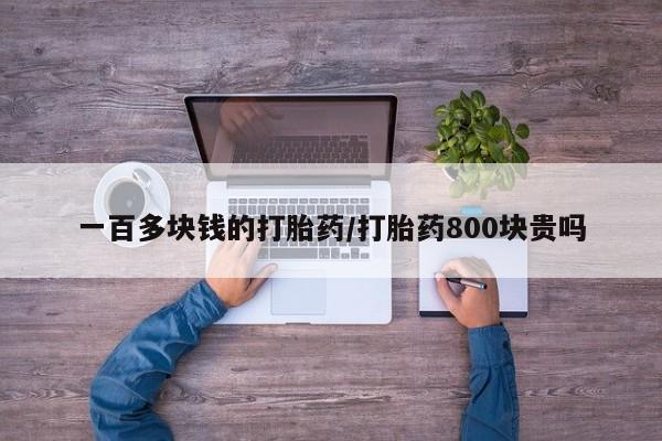 堕胎药怎么买一百多块钱的打胎药/打胎药800块贵吗
