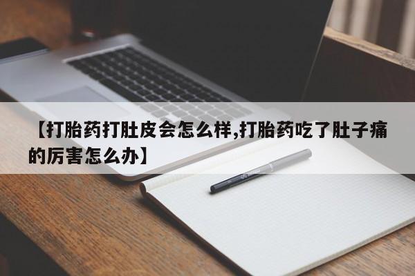 堕胎药怎么买【打胎药打肚皮会怎么样,打胎药吃了肚子痛的厉害怎么办】