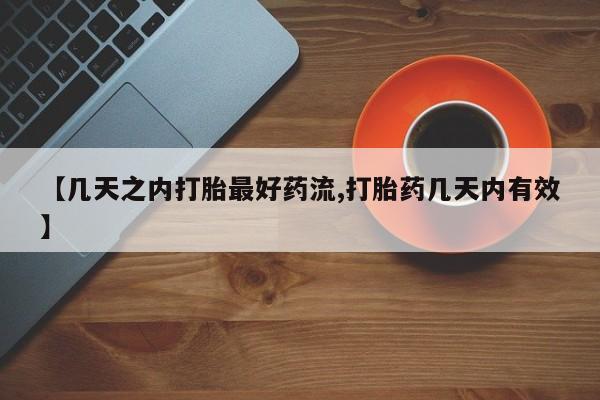 堕胎药怎么买【几天之内打胎最好药流,打胎药几天内有效】