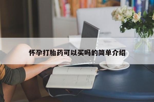 堕胎药怎么买怀孕打胎药可以买吗的简单介绍