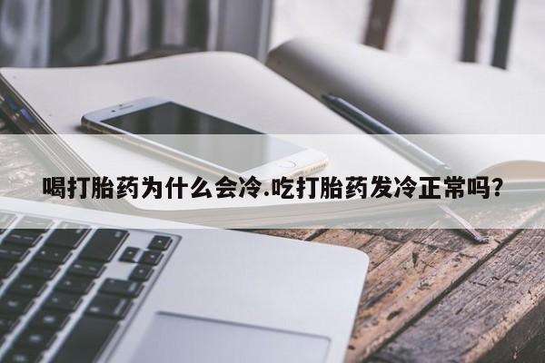 堕胎药怎么买喝打胎药为什么会冷.吃打胎药发冷正常吗?